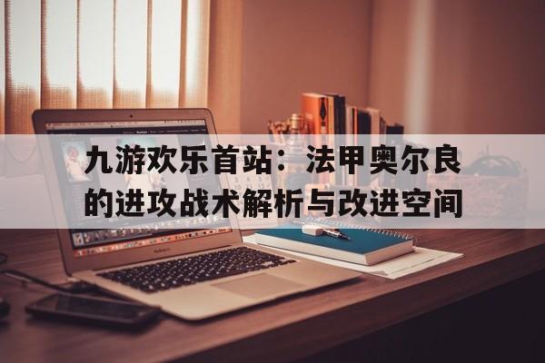 包含九游欢乐首站：法甲奥尔良的进攻战术解析与改进空间的词条