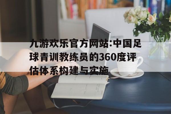 九游欢乐官方网站:中国足球青训教练员的360度评估体系构建与实施